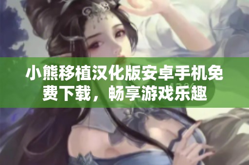 小熊移植汉化版安卓手机免费下载，畅享游戏乐趣
