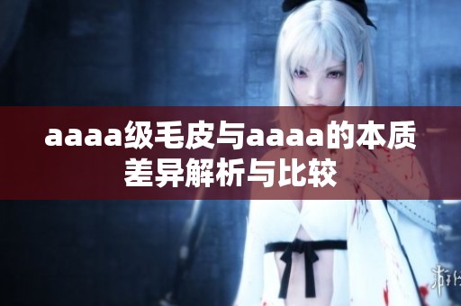 aaaa级毛皮与aaaa的本质差异解析与比较