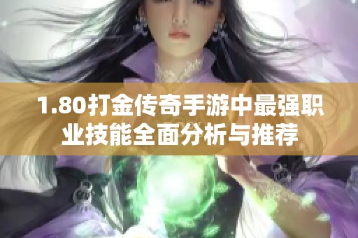 1.80打金传奇手游中最强职业技能全面分析与推荐