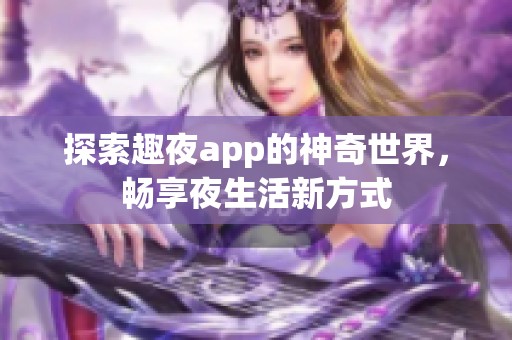 探索趣夜app的神奇世界，畅享夜生活新方式