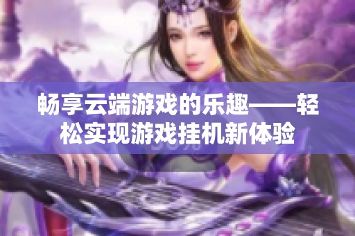 畅享云端游戏的乐趣——轻松实现游戏挂机新体验