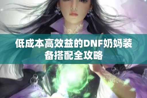 低成本高效益的DNF奶妈装备搭配全攻略