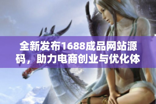 全新发布1688成品网站源码，助力电商创业与优化体验