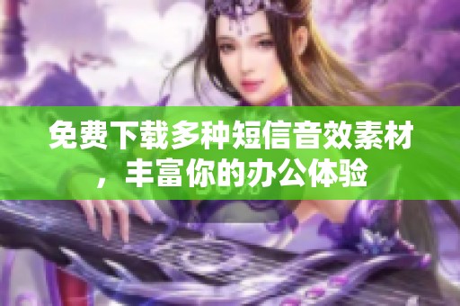 免费下载多种短信音效素材，丰富你的办公体验