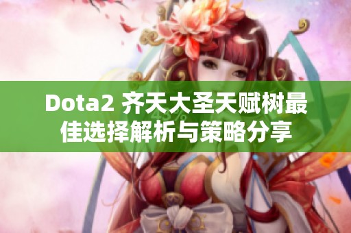 Dota2 齐天大圣天赋树最佳选择解析与策略分享