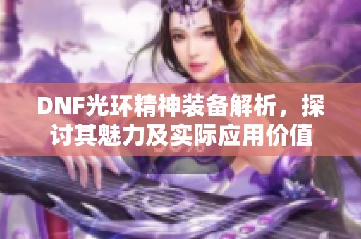 DNF光环精神装备解析，探讨其魅力及实际应用价值