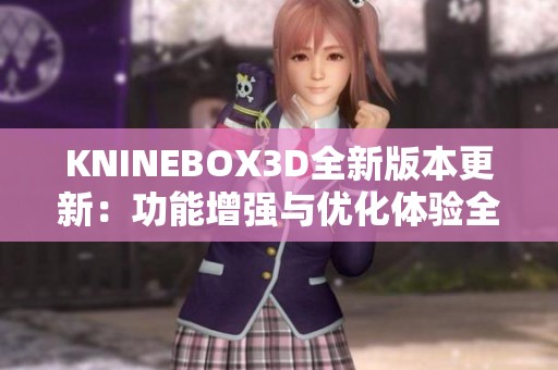 KNINEBOX3D全新版本更新：功能增强与优化体验全解析