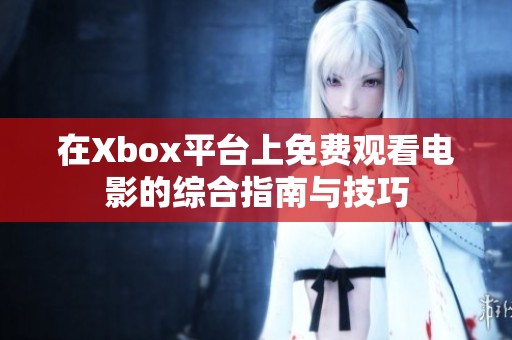 在Xbox平台上免费观看电影的综合指南与技巧