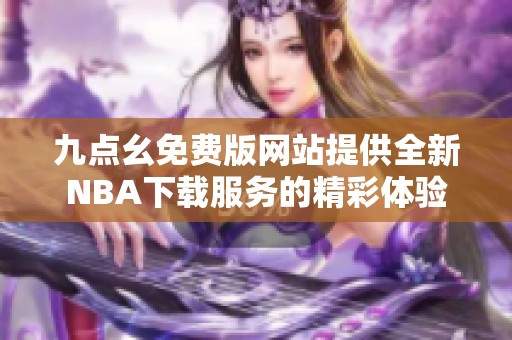 九点幺免费版网站提供全新NBA下载服务的精彩体验