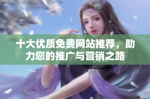 十大优质免费网站推荐，助力您的推广与营销之路