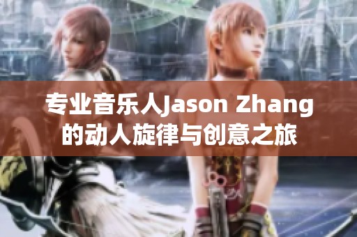 专业音乐人Jason Zhang的动人旋律与创意之旅