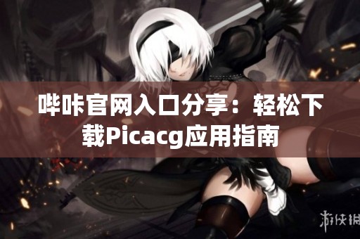 哔咔官网入口分享：轻松下载Picacg应用指南