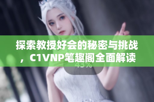 探索教授好会的秘密与挑战，C1VNP笔趣阁全面解读