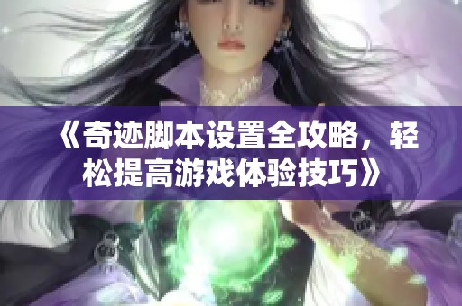 《奇迹脚本设置全攻略，轻松提高游戏体验技巧》