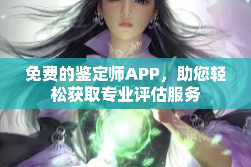 免费的鉴定师APP，助您轻松获取专业评估服务