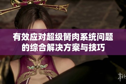 有效应对超级胬肉系统问题的综合解决方案与技巧