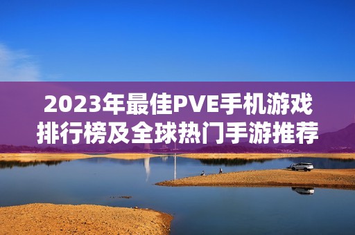 2023年最佳PVE手机游戏排行榜及全球热门手游推荐