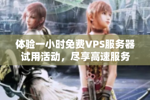 体验一小时免费VPS服务器试用活动，尽享高速服务