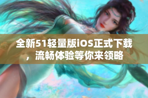 全新51轻量版iOS正式下载，流畅体验等你来领略