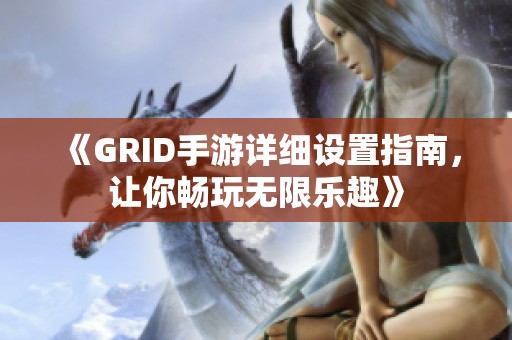 《GRID手游详细设置指南，让你畅玩无限乐趣》