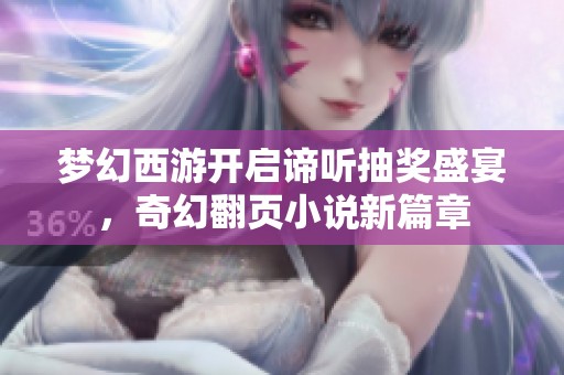 梦幻西游开启谛听抽奖盛宴，奇幻翻页小说新篇章