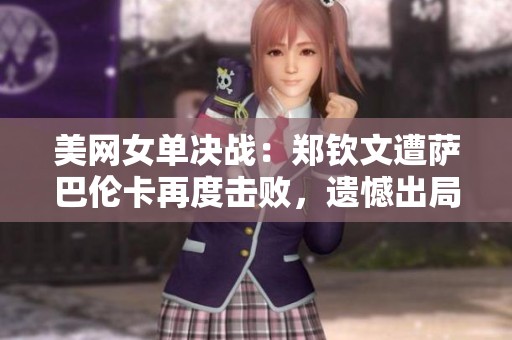 美网女单决战：郑钦文遭萨巴伦卡再度击败，遗憾出局