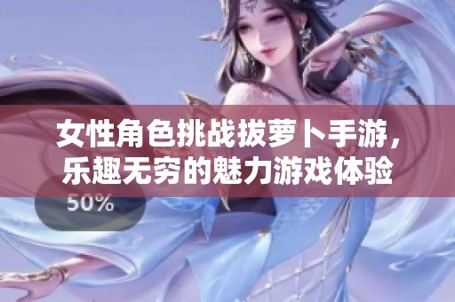 女性角色挑战拔萝卜手游，乐趣无穷的魅力游戏体验