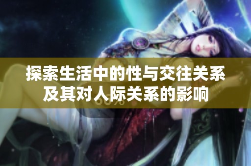 探索生活中的性与交往关系及其对人际关系的影响