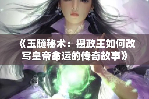 《玉髓秘术：摄政王如何改写皇帝命运的传奇故事》