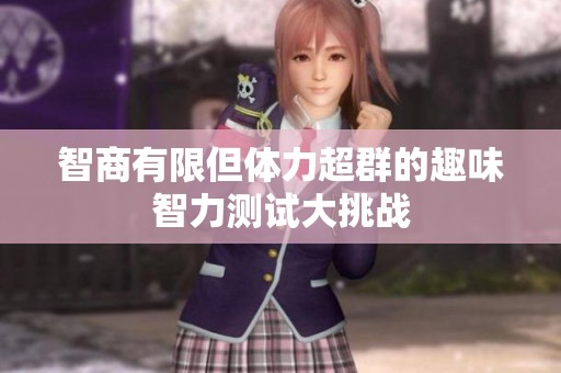 智商有限但体力超群的趣味智力测试大挑战
