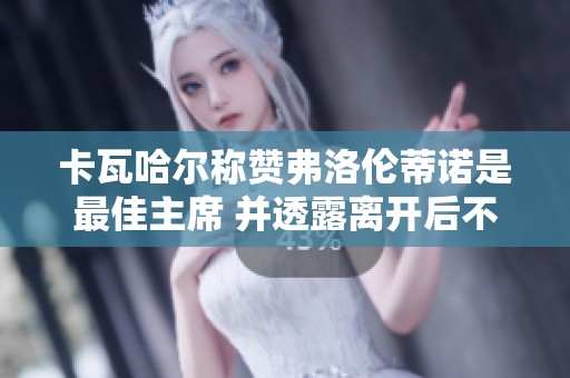 卡瓦哈尔称赞弗洛伦蒂诺是最佳主席 并透露离开后不留在欧洲