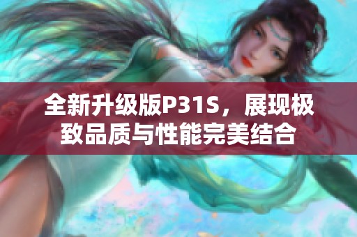 全新升级版P31S，展现极致品质与性能完美结合