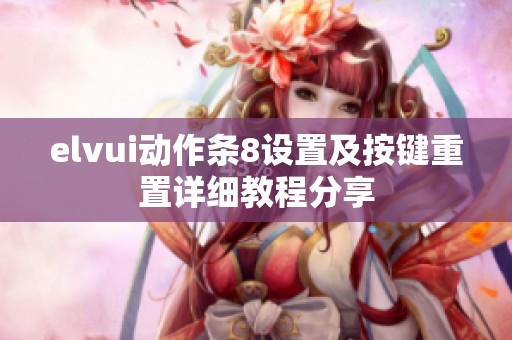 elvui动作条8设置及按键重置详细教程分享