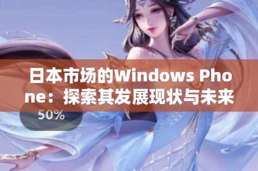 日本市场的Windows Phone：探索其发展现状与未来前景