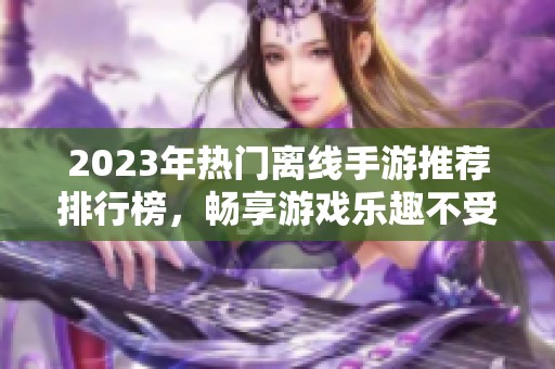 2023年热门离线手游推荐排行榜，畅享游戏乐趣不受网络限制