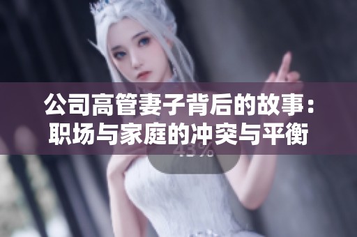 公司高管妻子背后的故事：职场与家庭的冲突与平衡