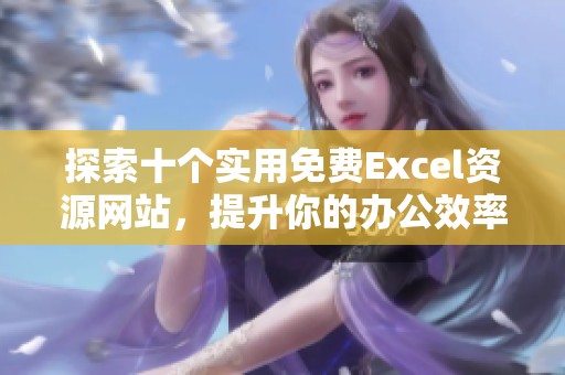 探索十个实用免费Excel资源网站，提升你的办公效率