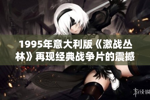 1995年意大利版《激战丛林》再现经典战争片的震撼魅力