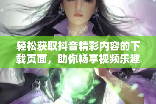 轻松获取抖音精彩内容的下载页面，助你畅享视频乐趣