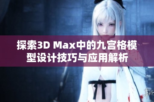 探索3D Max中的九宫格模型设计技巧与应用解析