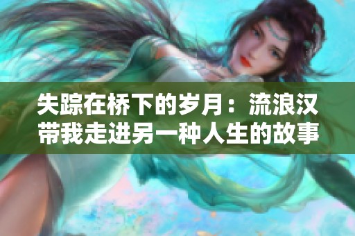 失踪在桥下的岁月：流浪汉带我走进另一种人生的故事