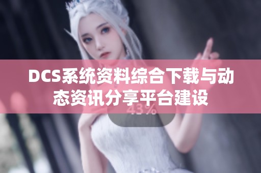 DCS系统资料综合下载与动态资讯分享平台建设