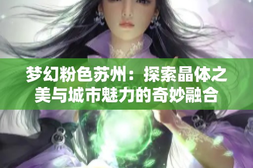 梦幻粉色苏州：探索晶体之美与城市魅力的奇妙融合