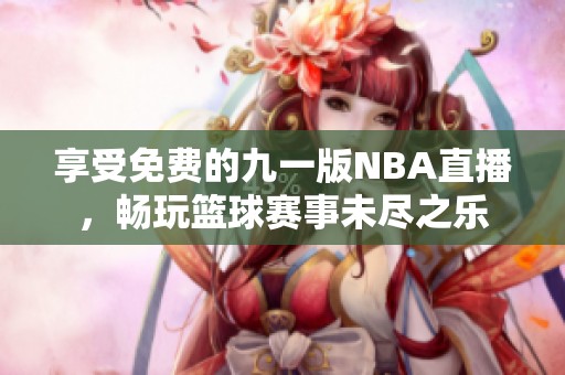 享受免费的九一版NBA直播，畅玩篮球赛事未尽之乐