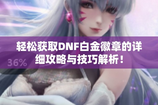 轻松获取DNF白金徽章的详细攻略与技巧解析！