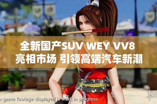 全新国产SUV WEY VV8 亮相市场 引领高端汽车新潮流