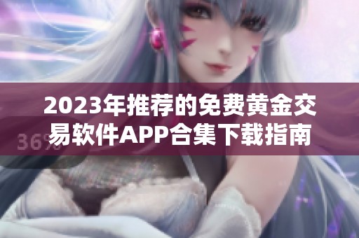 2023年推荐的免费黄金交易软件APP合集下载指南