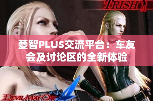 菱智PLUS交流平台：车友会及讨论区的全新体验