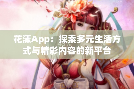 花漾App：探索多元生活方式与精彩内容的新平台