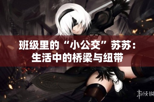 班级里的“小公交”苏苏：生活中的桥梁与纽带